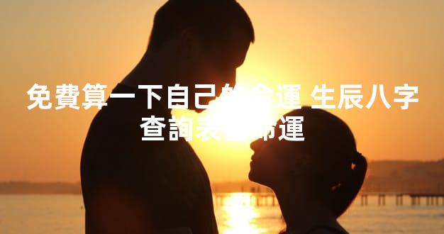 免費算一下自己的命運 生辰八字查詢表查命運